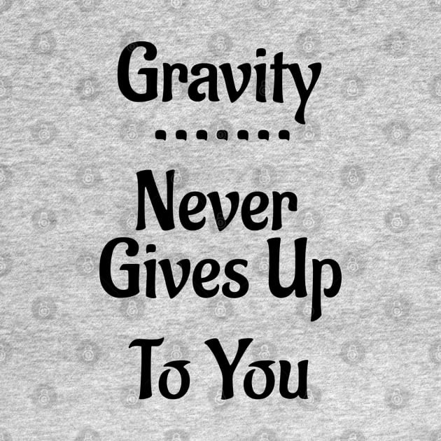 Gravity Never Gives Up To You! by Leon Loveless